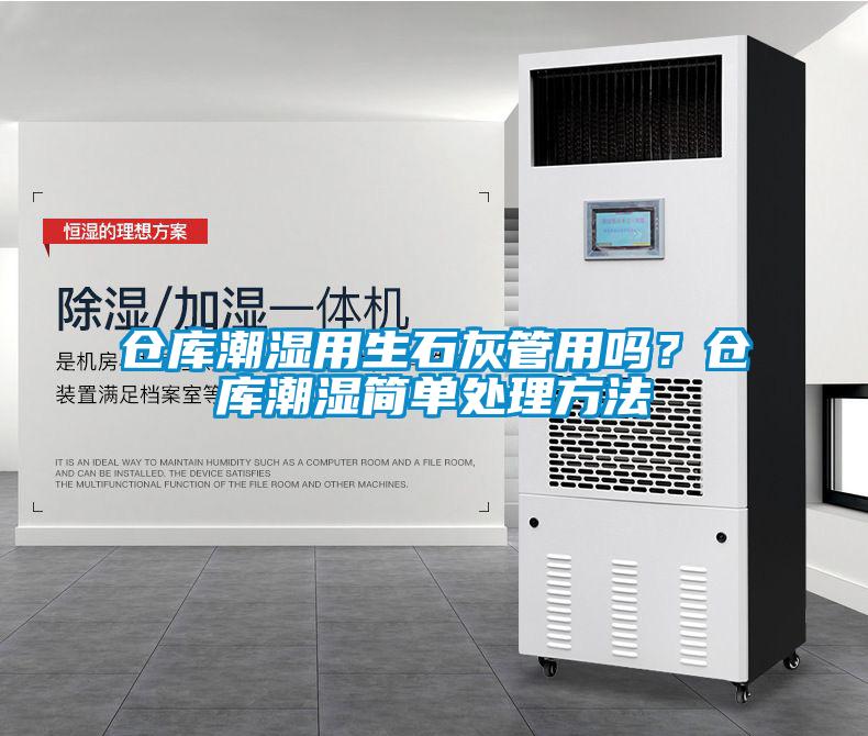 倉庫潮濕用生石灰管用嗎？倉庫潮濕簡單處理方法