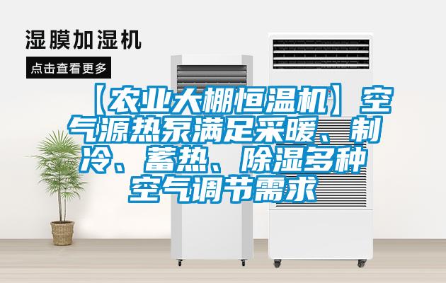 【農(nóng)業(yè)大棚恒溫機】空氣源熱泵滿足采暖、制冷、蓄熱、除濕多種空氣調(diào)節(jié)需求
