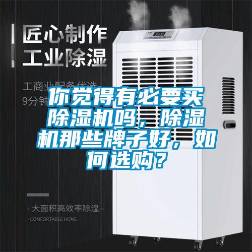 你覺得有必要買除濕機(jī)嗎，除濕機(jī)那些牌子好，如何選購(gòu)？
