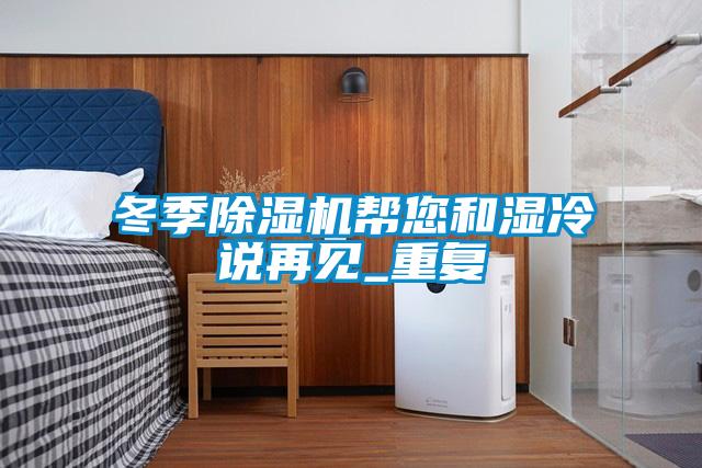 冬季除濕機(jī)幫您和濕冷說(shuō)再見_重復(fù)