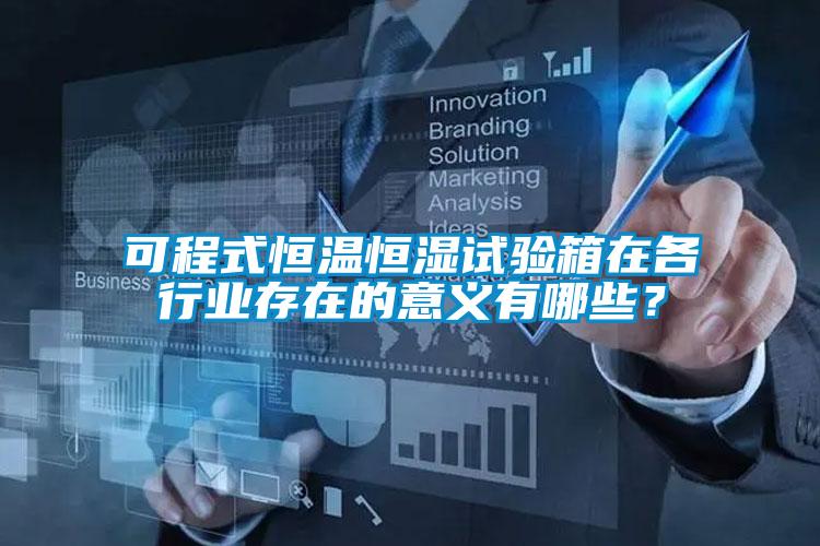 可程式恒溫恒濕試驗箱在各行業存在的意義有哪些？
