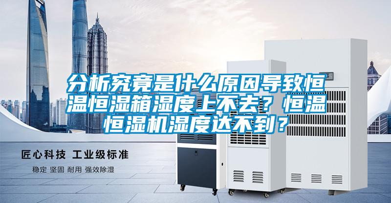 分析究竟是什么原因?qū)е潞銣睾銤裣錆穸壬喜蝗ィ亢銣睾銤駲C(jī)濕度達(dá)不到？