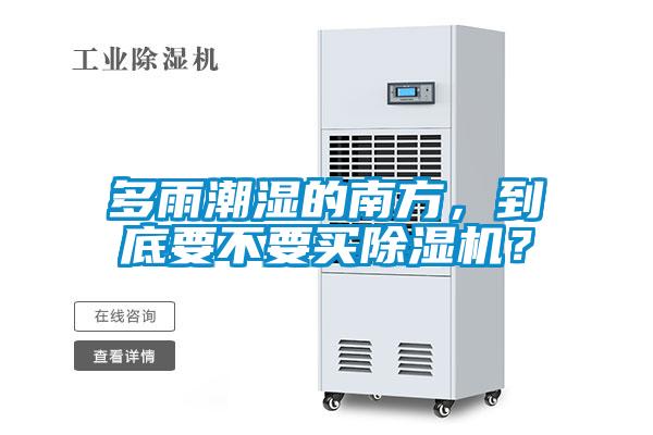 多雨潮濕的南方，到底要不要買除濕機(jī)？