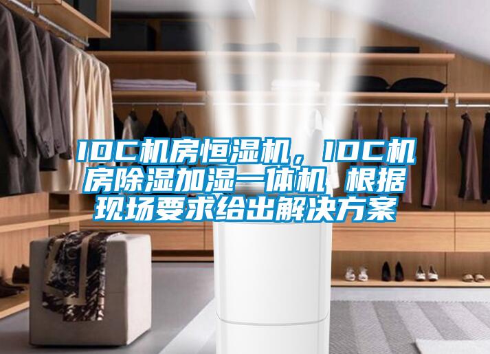 IDC機(jī)房恒濕機(jī)，IDC機(jī)房除濕加濕一體機(jī) 根據(jù)現(xiàn)場(chǎng)要求給出解決方案