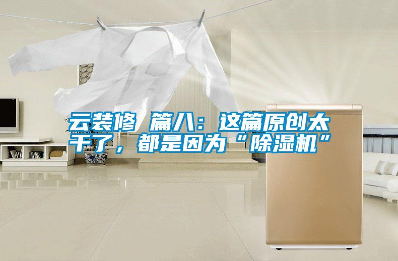 云裝修 篇八：這篇原創太干了，都是因為“除濕機”