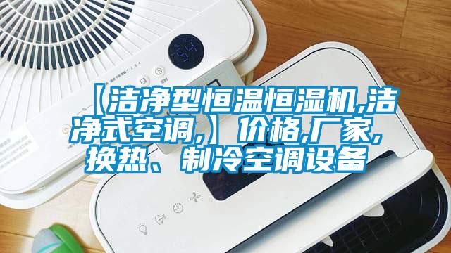 【潔凈型恒溫恒濕機(jī),潔凈式空調(diào),】?jī)r(jià)格,廠家,換熱、制冷空調(diào)設(shè)備