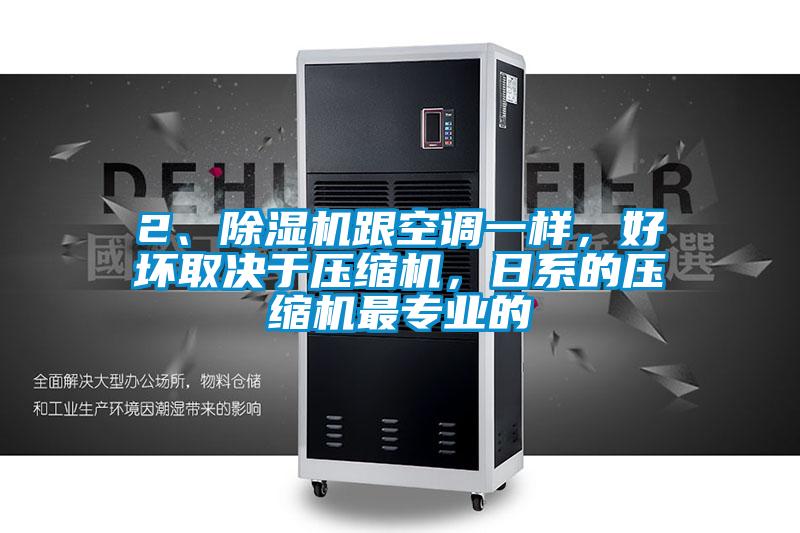 2、除濕機跟空調一樣，好壞取決于壓縮機，日系的壓縮機最專業的