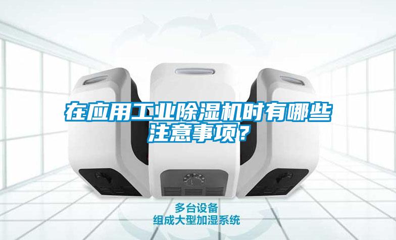 在應用工業除濕機時有哪些注意事項？