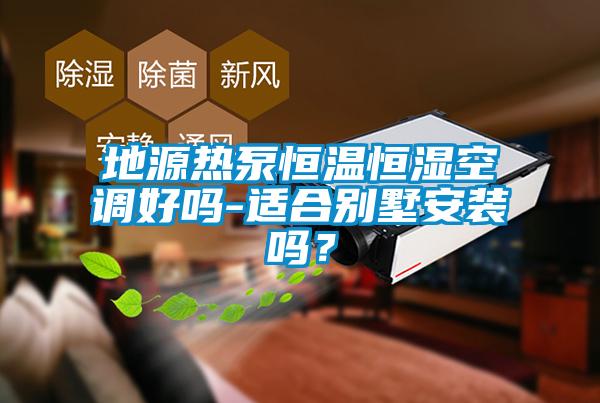 地源熱泵恒溫恒濕空調好嗎-適合別墅安裝嗎？