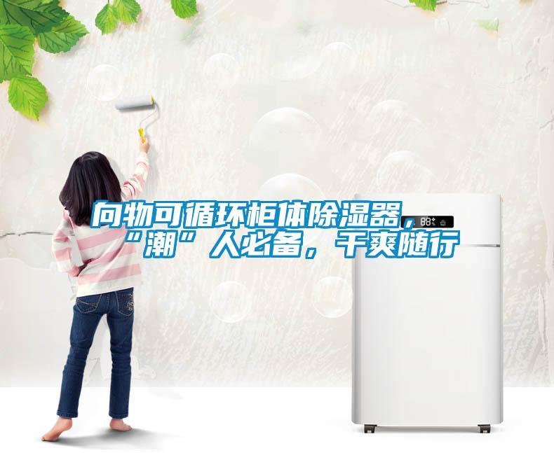 向物可循環柜體除濕器，“潮”人必備，干爽隨行