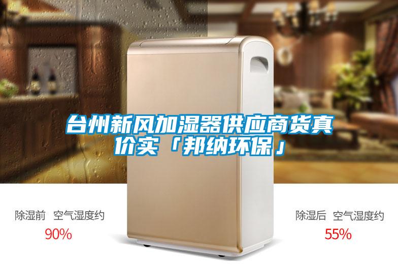 臺州新風(fēng)加濕器供應(yīng)商貨真價實(shí)「邦納環(huán)?！?/></p>
						    <p style=