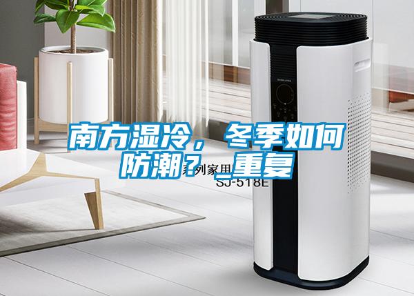 南方濕冷，冬季如何防潮？_重復