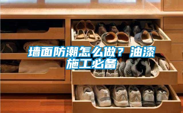 墻面防潮怎么做？油漆施工必備