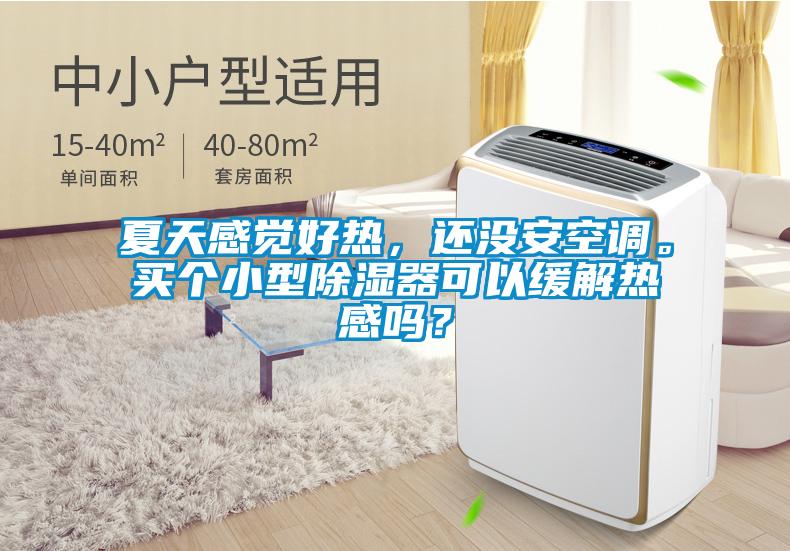 夏天感覺(jué)好熱，還沒(méi)安空調(diào)。買(mǎi)個(gè)小型除濕器可以緩解熱感嗎？
