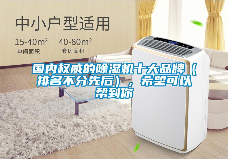 國內(nèi)權(quán)威的除濕機十大品牌（排名不分先后），希望可以幫到你