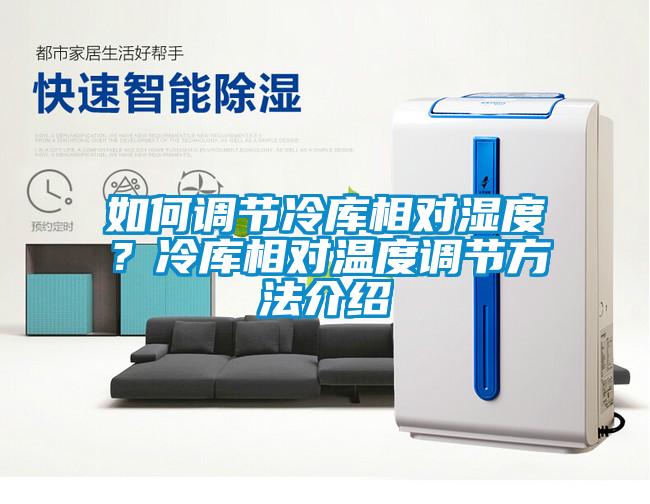 如何調(diào)節(jié)冷庫(kù)相對(duì)濕度？冷庫(kù)相對(duì)溫度調(diào)節(jié)方法介紹