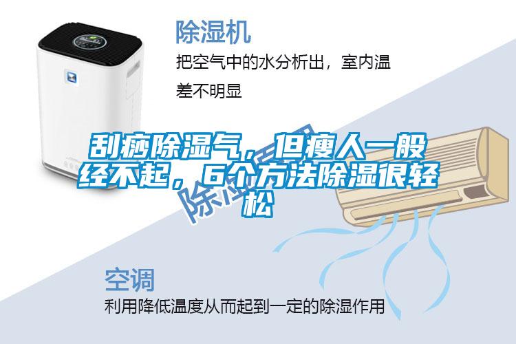 刮痧除濕氣,但瘦人一般經不起,6個方法除濕很輕松