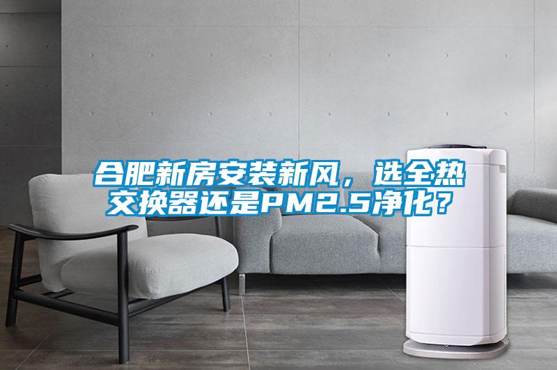 合肥新房安裝新風(fēng)，選全熱交換器還是PM2.5凈化？
