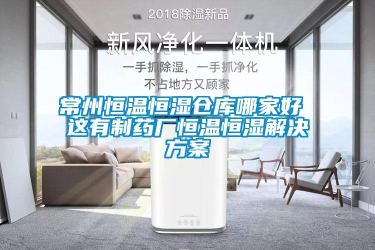 常州恒溫恒濕倉庫哪家好 這有制藥廠恒溫恒濕解決方案