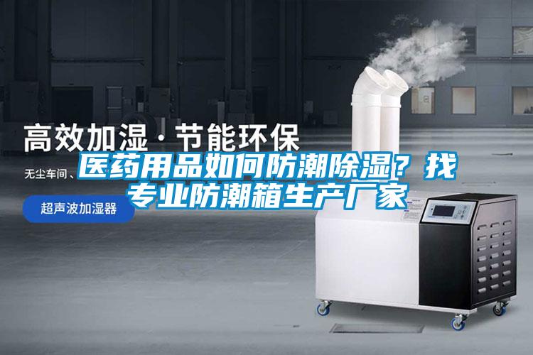 醫(yī)藥用品如何防潮除濕？找專業(yè)防潮箱生產(chǎn)廠家