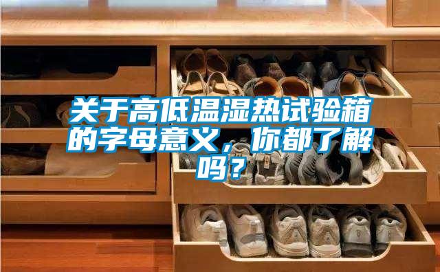 關于高低溫濕熱試驗箱的字母意義，你都了解嗎？