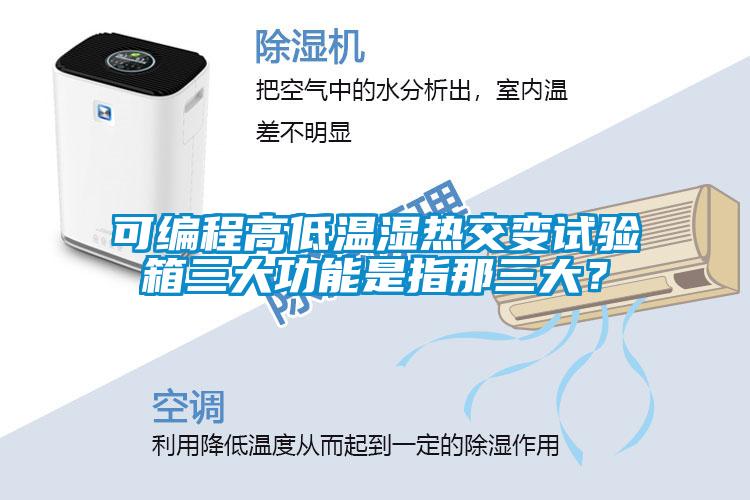 可編程高低溫濕熱交變試驗(yàn)箱三大功能是指那三大？