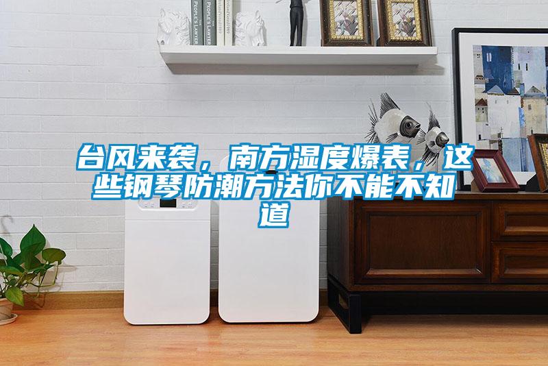 臺風來襲，南方濕度爆表，這些鋼琴防潮方法你不能不知道