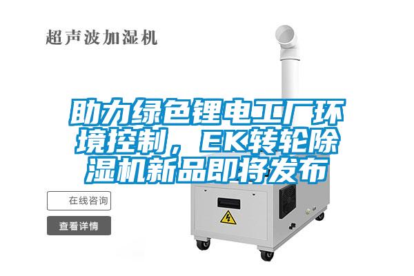 助力綠色鋰電工廠環(huán)境控制，EK轉(zhuǎn)輪除濕機新品即將發(fā)布
