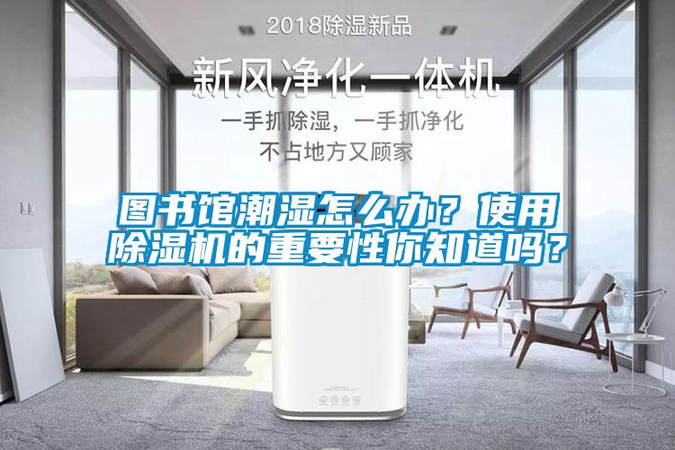 圖書(shū)館潮濕怎么辦？使用除濕機(jī)的重要性你知道嗎？
