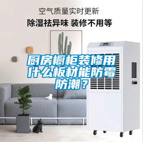 廚房櫥柜裝修用什么板材能防霉防潮？