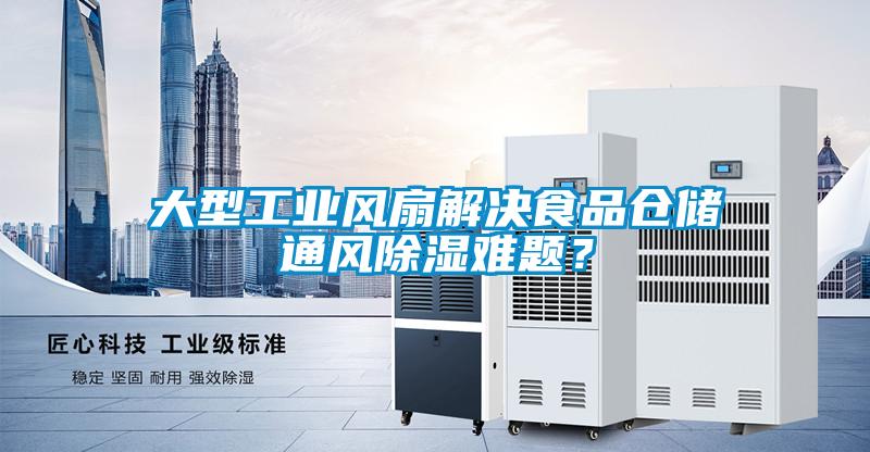 大型工業風扇解決食品倉儲通風除濕難題？