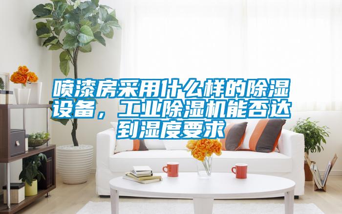 噴漆房采用什么樣的除濕設備，工業除濕機能否達到濕度要求