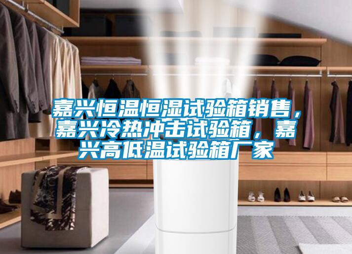 嘉興恒溫恒濕試驗箱銷售，嘉興冷熱沖擊試驗箱，嘉興高低溫試驗箱廠家