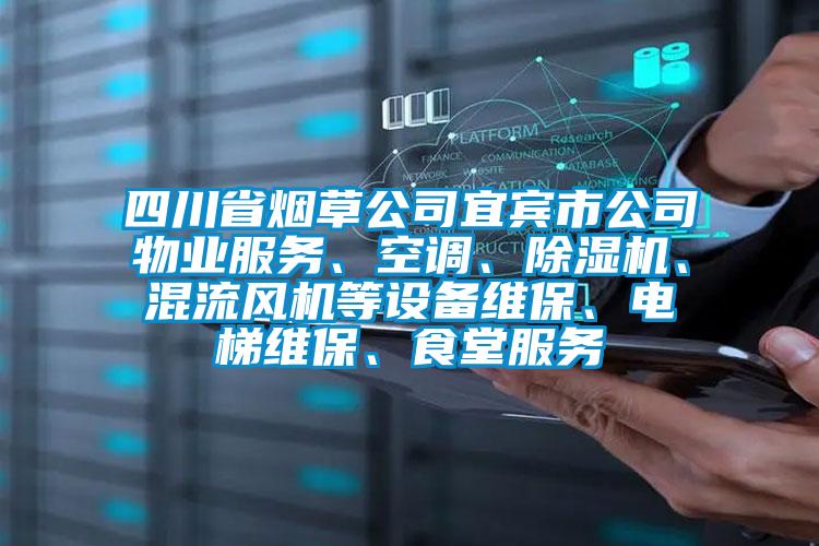 四川省煙草公司宜賓市公司物業(yè)服務(wù)、空調(diào)、除濕機(jī)、混流風(fēng)機(jī)等設(shè)備維保、電梯維保、食堂服務(wù)