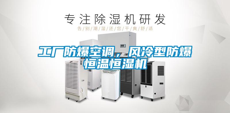 工廠防爆空調，風冷型防爆恒溫恒濕機