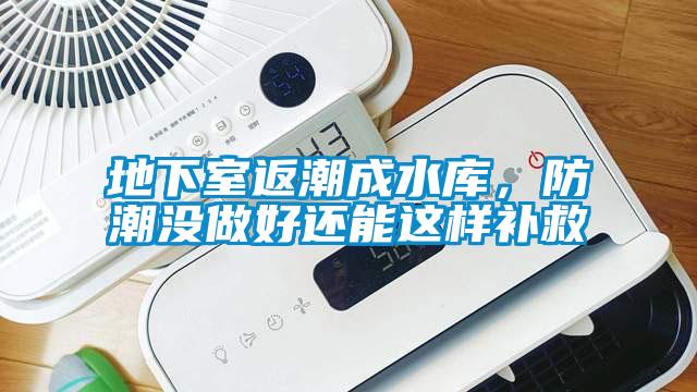 地下室返潮成水庫(kù)，防潮沒做好還能這樣補(bǔ)救