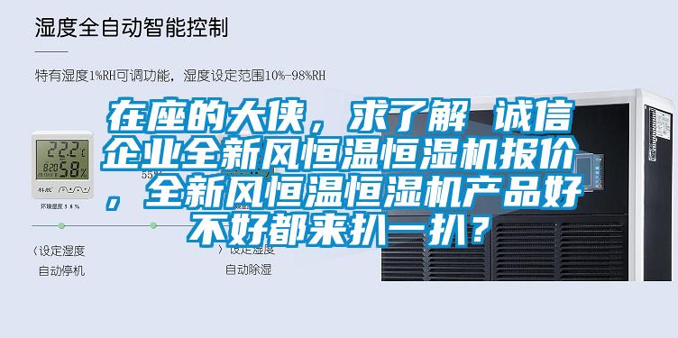 在座的大俠,求了解 誠信企業(yè)全新風恒溫恒濕機報價,全新風恒溫恒濕機產(chǎn)品好不好都來扒一扒?