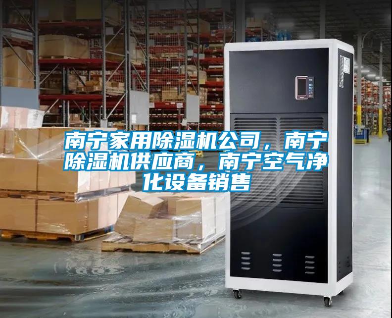南寧家用除濕機(jī)公司，南寧除濕機(jī)供應(yīng)商，南寧空氣凈化設(shè)備銷售