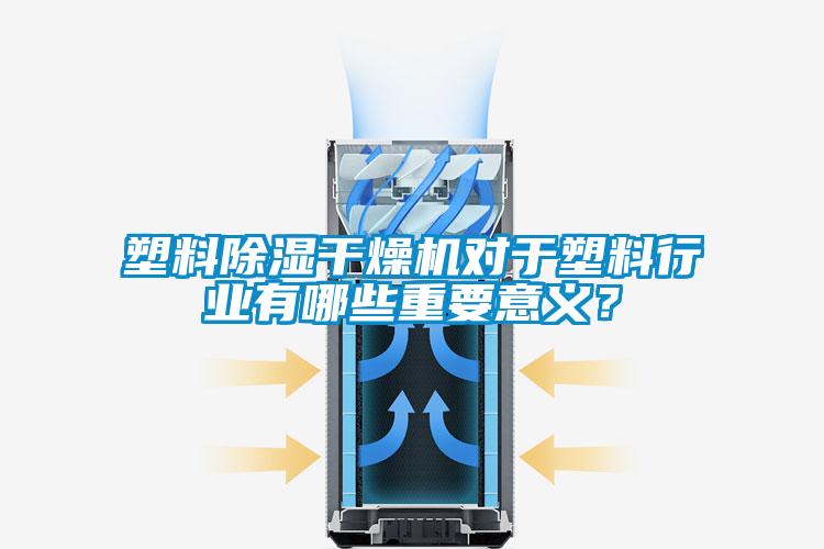 塑料除濕干燥機對于塑料行業有哪些重要意義？