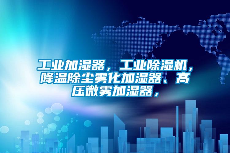 工業(yè)加濕器，工業(yè)除濕機(jī)，降溫除塵霧化加濕器、高壓微霧加濕器，