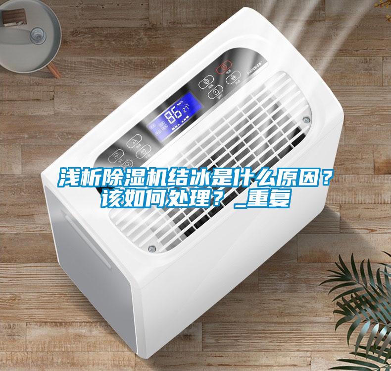 淺析除濕機結冰是什么原因？該如何處理？_重復