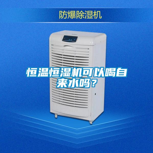 恒溫恒濕機可以喝自來水嗎？