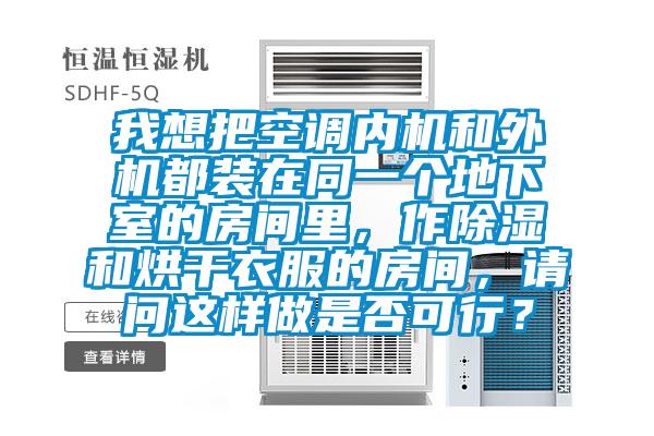 我想把空調內機和外機都裝在同一個地下室的房間里，作除濕和烘干衣服的房間，請問這樣做是否可行？