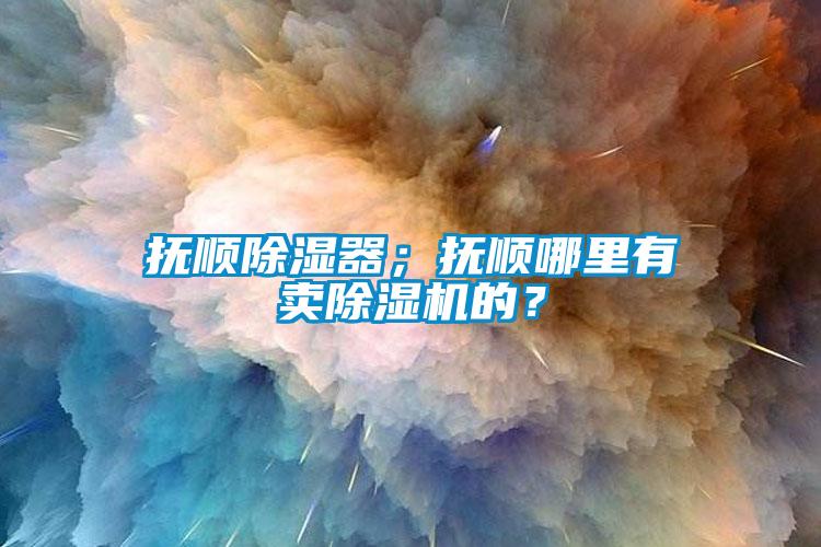 撫順除濕器；撫順哪里有賣除濕機的？