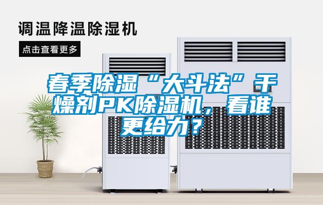 春季除濕“大斗法”干燥劑PK除濕機，看誰更給力？