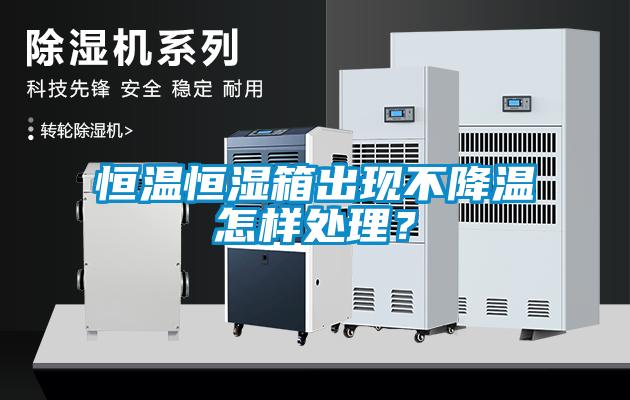 恒溫恒濕箱出現不降溫怎樣處理？