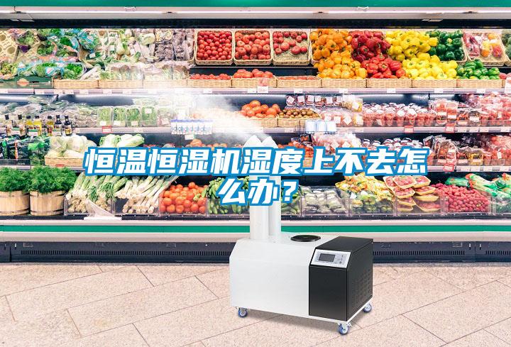 恒溫恒濕機濕度上不去怎么辦？