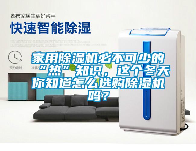 家用除濕機(jī)必不可少的“熱”知識(shí)，這個(gè)冬天你知道怎么選購除濕機(jī)嗎？
