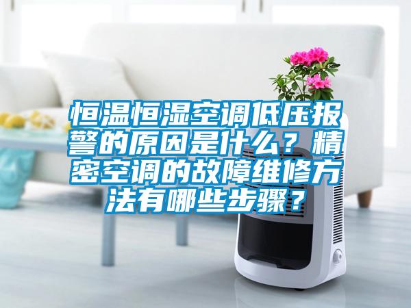 恒溫恒濕空調低壓報警的原因是什么？精密空調的故障維修方法有哪些步驟？