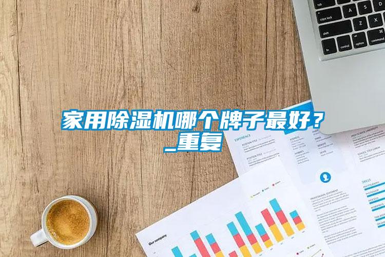家用除濕機(jī)哪個(gè)牌子最好？_重復(fù)